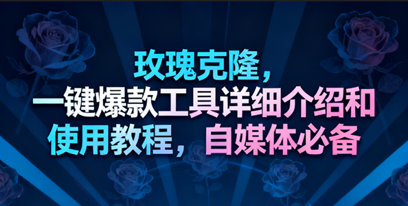 玫瑰克隆工具，一键去重爆款，自媒体必备神器，视频教程-三月轻创