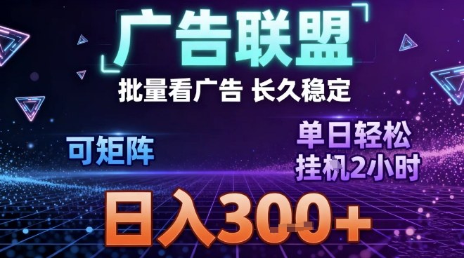 最新广告联盟全自动掘金，长期稳定，单窗口最高收益30+，可矩阵日入3张【揭秘】-三月轻创