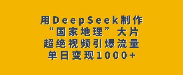 用DeepSeek制作“国家地理”大片，超绝视频引爆流量，单日变现多张-三月轻创