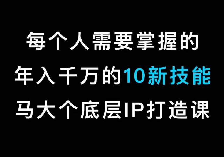 马大个的IP底层逻辑课，​每个人需要掌握的年入千万的10新技能，约会底层IP打造方法！-三月轻创