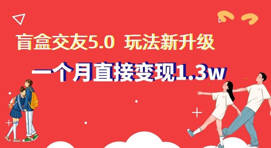 盲盒交友5.0，玩法全新升级，一个月直接变现1.3W，新手小白轻松上手【揭秘】-三月轻创
