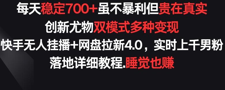 每天稳定700+，收益不高但贵在真实，创新尤物双模式多渠种变现，快手无人挂播+网盘拉新4.0【揭秘】-三月轻创