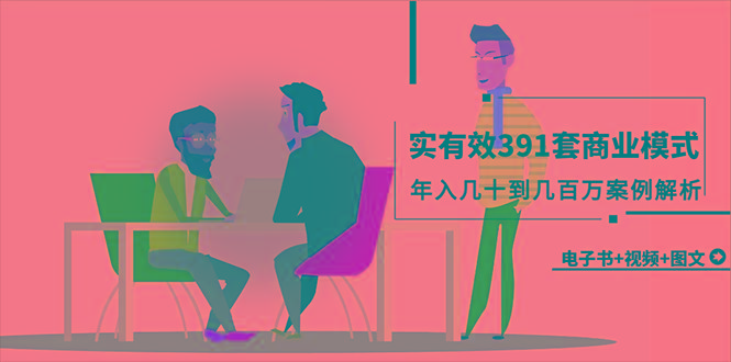 (9607期)真实有效391套商业模式，年入几十到几百万案例解析(电子书+视频+图文)-三月轻创