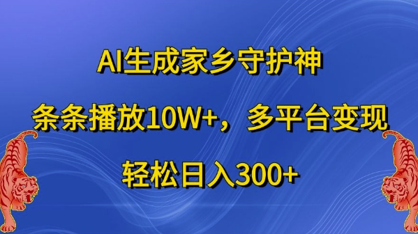 AI生成家乡守护神，条条播放10W+，多平台变现，轻松日入300+【揭秘】-三月轻创