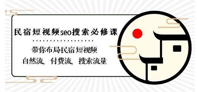 民宿-短视频seo搜索必修课：带你布局-民宿短视频自然流，付费流，搜索流量-三月轻创