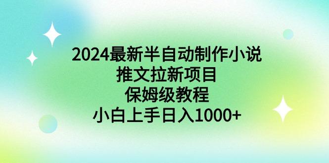 2024最新半自动制作小说推文拉新项目，保姆级教程，小白上手日入1000+-三月轻创