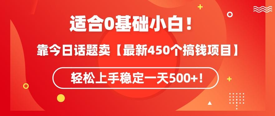 靠今日话题玩法卖【最新450个搞钱玩法合集】，轻松上手稳定一天500+【揭秘】-三月轻创