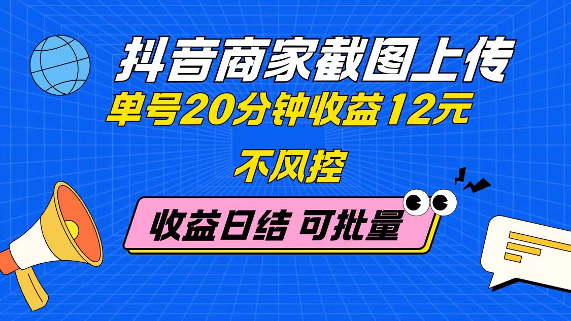 抖音商家截图上传 单号20分钟收益12元 不风控 批量无限做 收益日结-三月轻创