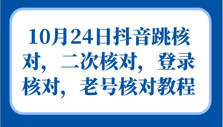 10月24日抖音跳核对，二次核对，登录核对，老号核对教程-三月轻创