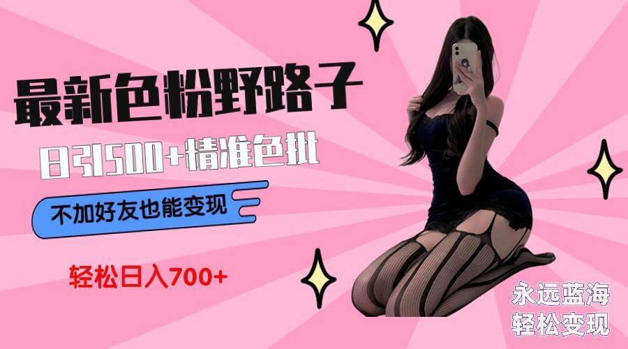 最新色粉变现野路子，日引500+老色批 可不加好友直接变现 小白轻松日入700+-三月轻创