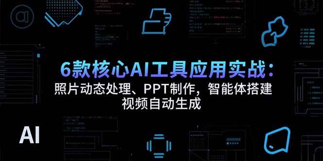 （15451期）6款核心AI工具应用实战：照片动态处理、PPT制作，智能体搭建 视频自动生成-三月轻创