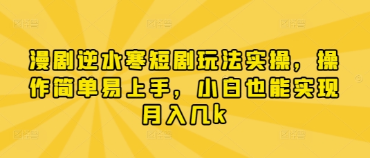 漫剧逆水寒短剧玩法实操，操作简单易上手，小白也能实现月入几k-三月轻创