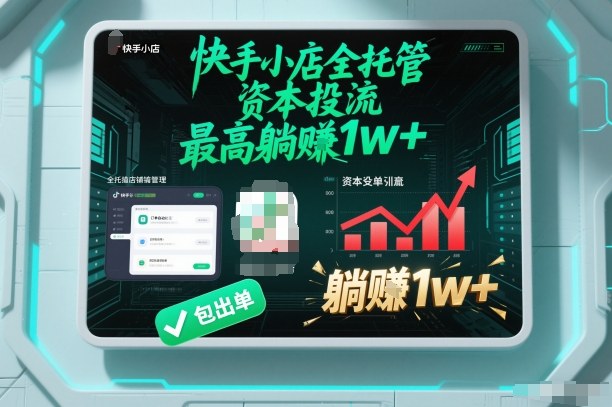 【快手小店全托管】资本投流，包出单，最高躺賺1w+【揭秘】-三月轻创