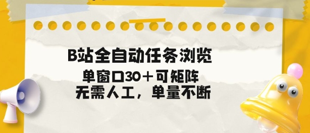 B站全自动任务浏览，单窗口30+可矩阵操作，无需人工单量不断【揭秘】-三月轻创