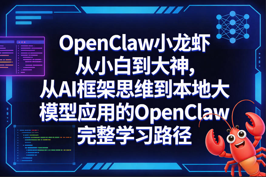 OpenClaw小龙虾从小白到大神,从AI框架思维到本地大模型应用的OpenClaw完整学习路径 OpenClaw小龙虾从小白到大神,从AI框架思维到本地大模型应用的OpenClaw完整学习路径