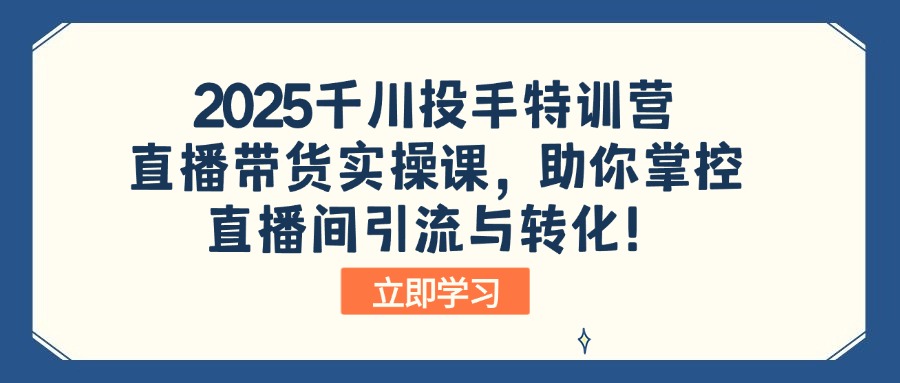 2025千川投手特训营：直播带货实操课，助你掌控直播间引流与转化！-三月轻创