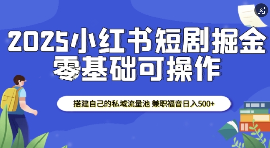 2025小红书短剧掘金，搭建自己的私域流量池，兼职福音日入5张-三月轻创