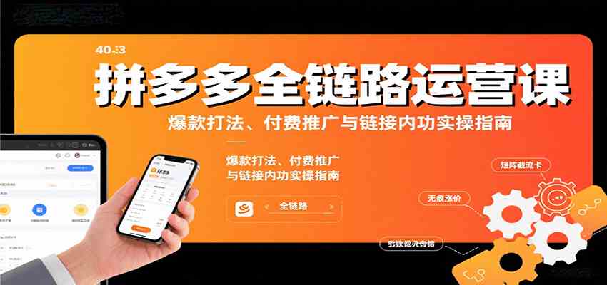拼多多全链路运营课，爆款打法、付费推广与链接内功实操指南-三月轻创