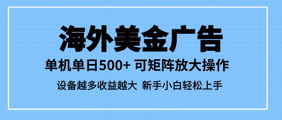 （16488期）最新蓝海市场，海外美金广告，单设备500+，矩阵放大操作，设备越多收益…-三月轻创
