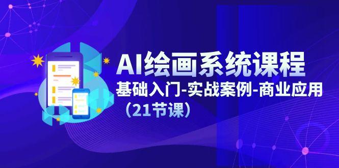 AI绘画系统课程，基础入门-实战案例-商业应用(21节课-三月轻创