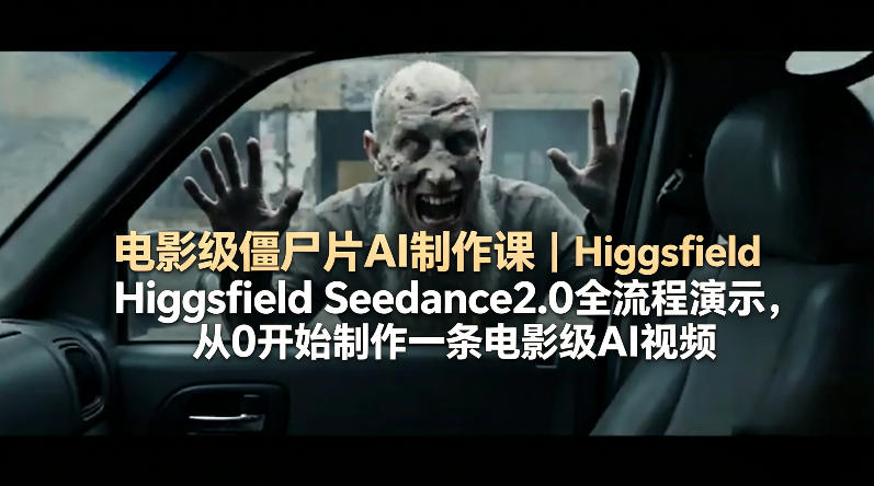 电影级僵尸片AI制作课｜Higgsfield Seedance2.0全流程演示，从0开始制作一条电影级AI视频-三月轻创