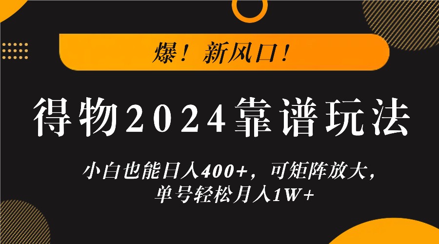 爆！新风口！小白也能日入400+，得物2024靠谱玩法，可矩阵放大，单号轻松月入1W+-三月轻创