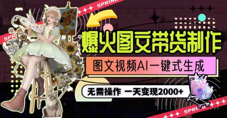 一天利润2000+，爆火图文带货制作,图片文案视频AI一键式生成，无需操作-三月轻创