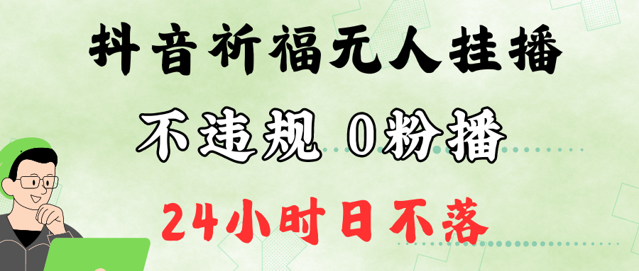 抖音最新祈福无人挂播，单日撸音浪收2万+0粉手机可开播，新手小白一看就会-三月轻创