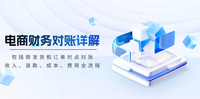 电商财务对账详解，包括按发货和订单时点对账，收入、退款、成本、费用-三月轻创