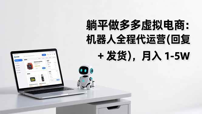 （17128期）躺平做多多虚拟电商：机器人全程代运营（回复 + 发货），月入 1-5W-三月轻创