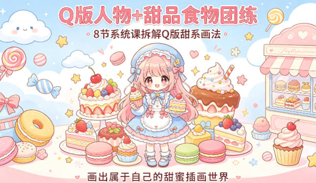 Q版人物+甜品食物团练，8节系统课拆解Q版甜系画法，画出属于自己的甜蜜插画世界-三月轻创