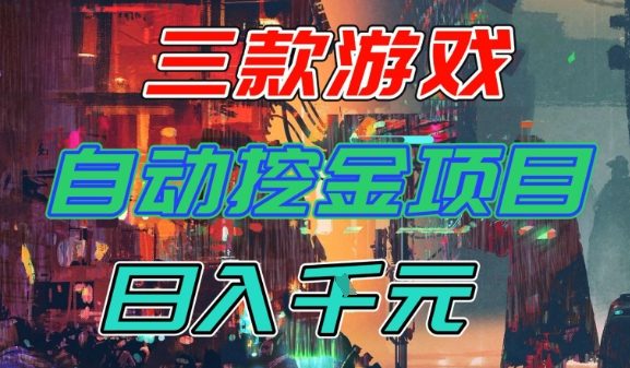 【推荐】三款游戏全自动挖金项目，日入1k+，可持续稳定的睡后收入副业【揭秘】-三月轻创