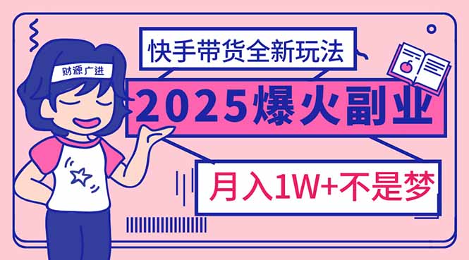 2025年爆红副业！快手带货全新玩法，月入1万加不是梦！-三月轻创