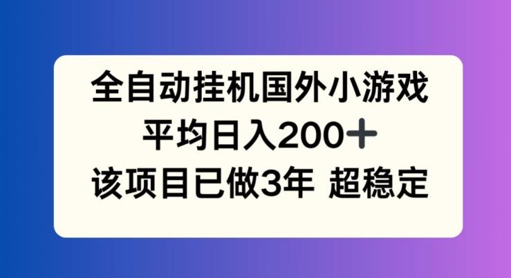 全自动挂机国外小游戏，平均日入200+，此项目已经做了3年 稳定持久【揭秘】-三月轻创