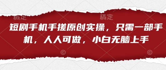 短剧手机手搓原创实操，只需一部手机，人人可做，小白无脑上手-三月轻创