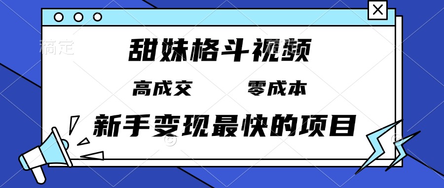 甜妹格斗视频，高成交零成本，，谁发谁火，新手变现最快的项目，日入3000+-三月轻创