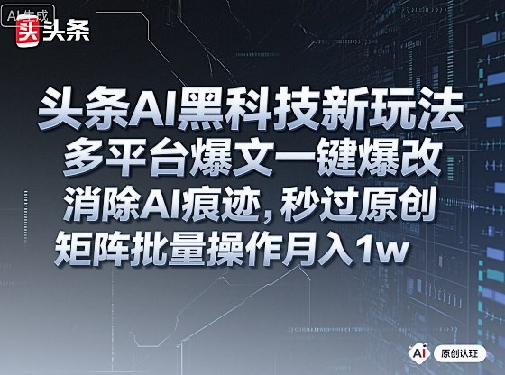 头条AI黑科技新玩法，多平台爆文一键爆改，消除AI痕迹，秒过原创，矩阵批量操作月入1w+【揭秘】-三月轻创