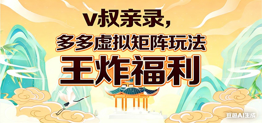 v叔亲录，多多虚拟矩阵玩法，王炸福利限时领取-三月轻创