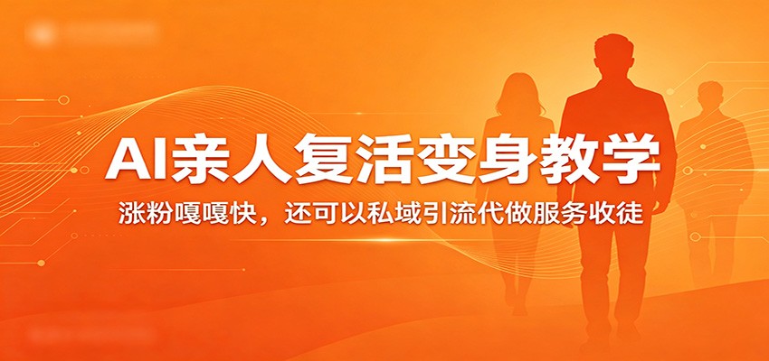 超级火爆的AI亲人复活变身教学，涨粉嘎嘎快，还可以私域引流代做服务收徒-三月轻创