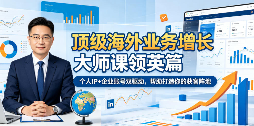 顶级海外业务增长大师课领英篇,个人IP+企业账号双驱动,帮助打造你的获客阵地-三月轻创
