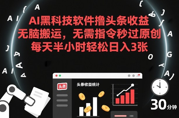AI黑科技软件撸头条收益，无脑搬运，无需指令秒过原创，每天半小时轻松日入3张【揭秘】-三月轻创