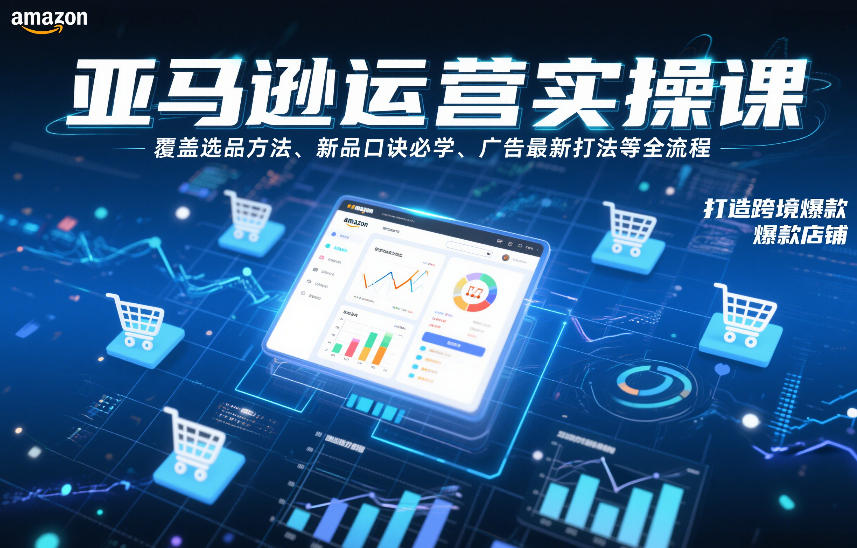 亚马逊运营实操课，覆盖选品方法、新品口诀必学、广告最新打法等全流程，打造跨境爆款店铺-三月轻创