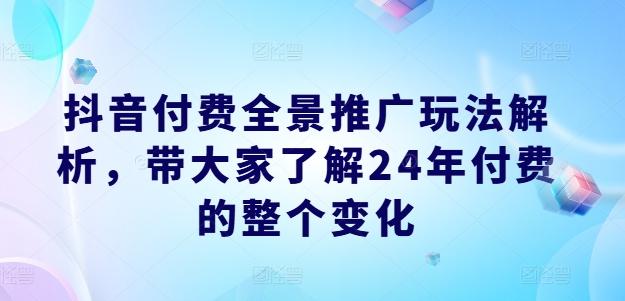 抖音付费全景推广玩法解析，带大家了解24年付费的整个变化-三月轻创