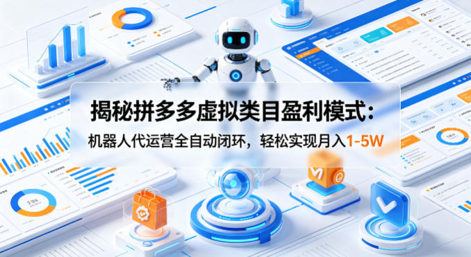 揭秘拼多多虚拟类目盈利模式：机器人代运营全自动闭环，轻松实现月入1-5W-三月轻创
