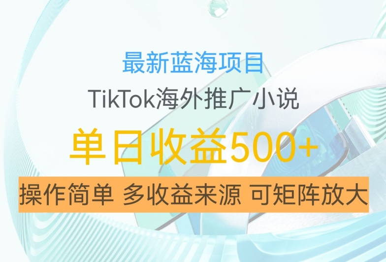最新蓝海项目，利用tiktok海外推广小说赚钱佣金，简单易学，日入500+，可矩阵放大【揭秘】-三月轻创