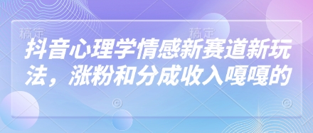 抖音心理学情感新赛道新玩法，涨粉和分成收入嘎嘎的-三月轻创