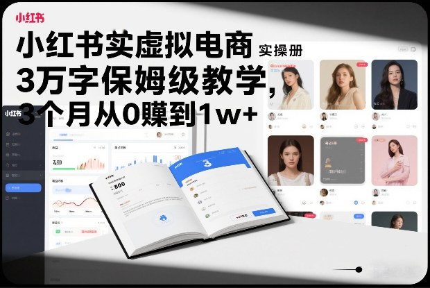 小红书虚拟电商实操手册，3万字保姆级教学，3个月从0賺到1w+-三月轻创