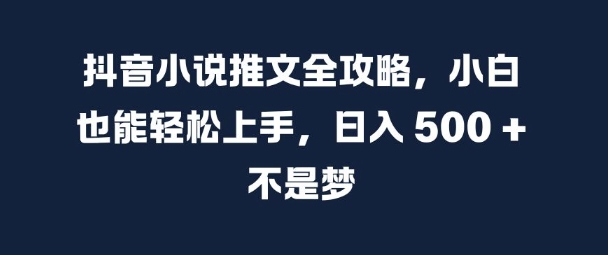 抖音小说推文全攻略，小白也能轻松上手，日入 5张+ 不是梦【揭秘】-三月轻创