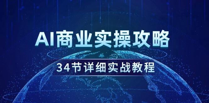 (9421期)AI商业实操攻略，34节详细实战教程！-三月轻创