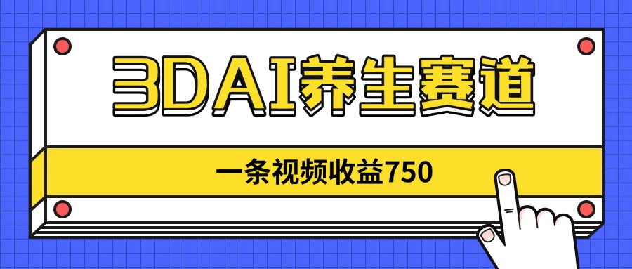 3DAI养生赛道，一条视频赚了750，新蓝海，目前做的人不多！-三月轻创